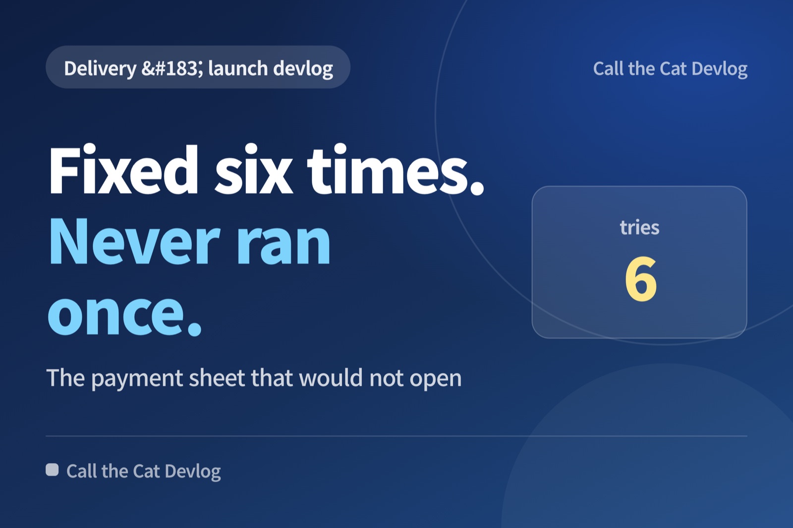 Devlog card: "Fixed six times. Never ran once" — The payment sheet that would not open.