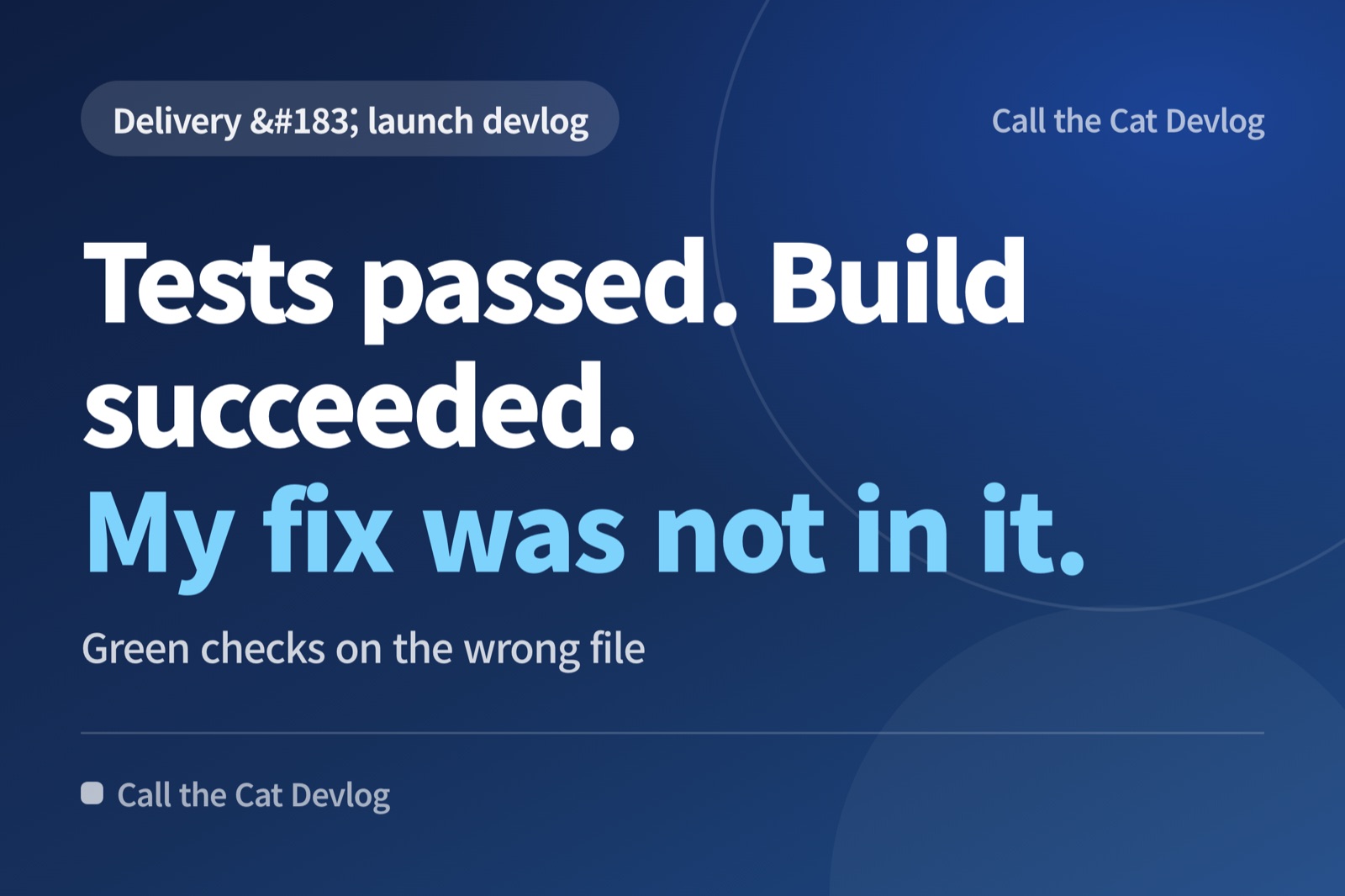 Devlog card: "Tests passed. Build succeeded. My fix was not in it" — Green checks on the wrong file.